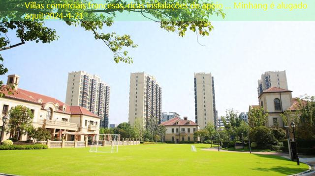Villas comerciais francesas, ricas instalações de apoio … Minhang é alugado aqui!